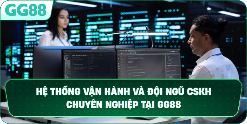 Hệ thống vận hành và đội ngũ CSKH chuyên nghiệp tại GG88.